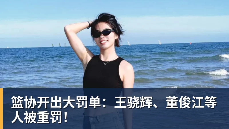 篮协开出大罚单：王骁辉、董俊江等人被重罚！