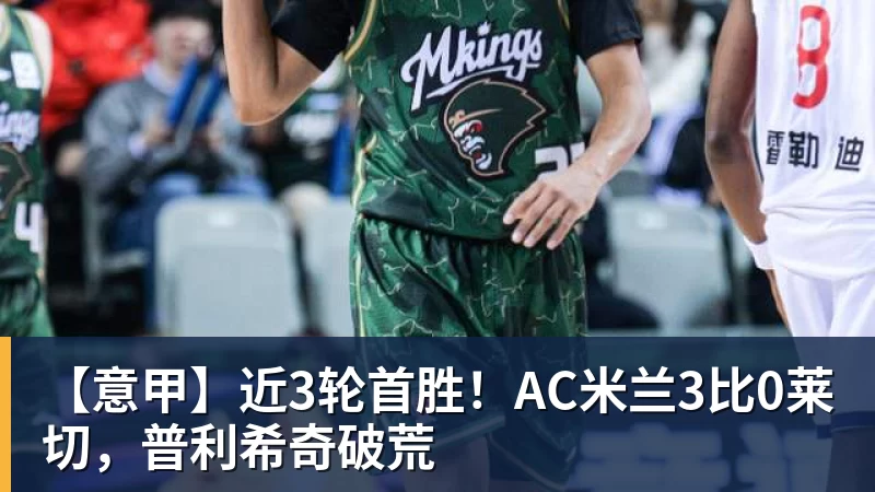 谈球吧【意甲】近3轮首胜！AC米兰3比0莱切，普利希奇破荒