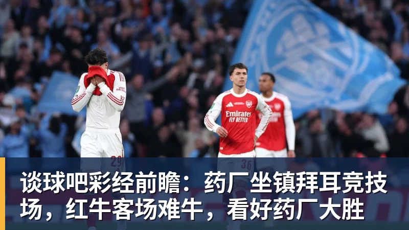 谈球吧彩经前瞻：药厂坐镇拜耳竞技场，红牛客场难牛，看好药厂大胜