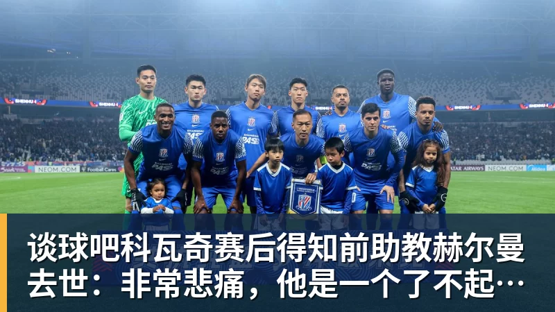 谈球吧科瓦奇赛后得知前助教赫尔曼去世：非常悲痛，他是一个了不起的人