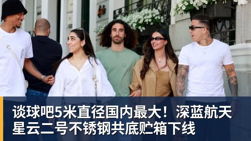 谈球吧5米直径国内最大！深蓝航天星云二号不锈钢共底贮箱下线