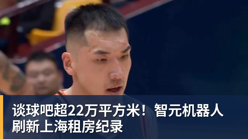 谈球吧超22万平方米！智元机器人刷新上海租房纪录