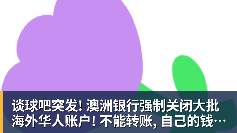 谈球吧突发! 澳洲银行强制关闭大批海外华人账户! 不能转账, 自己的钱也不能用