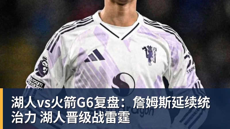 湖人vs火箭G6复盘：詹姆斯延续统治力 湖人晋级战雷霆