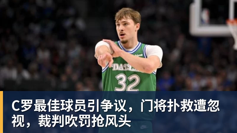 C罗最佳球员引争议，门将扑救遭忽视，裁判吹罚抢风头