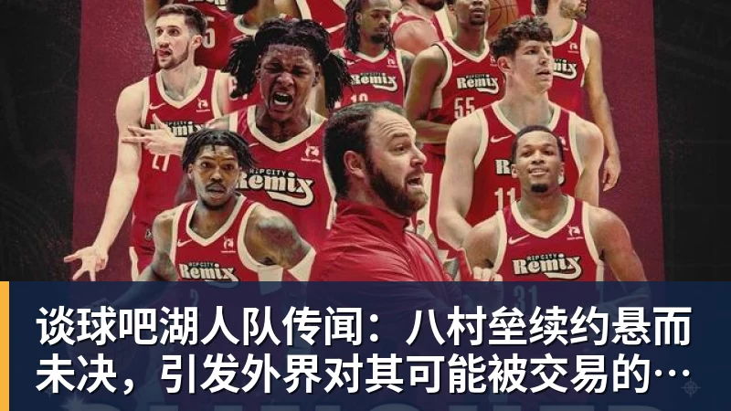 谈球吧湖人队传闻：八村垒续约悬而未决，引发外界对其可能被交易的猜测