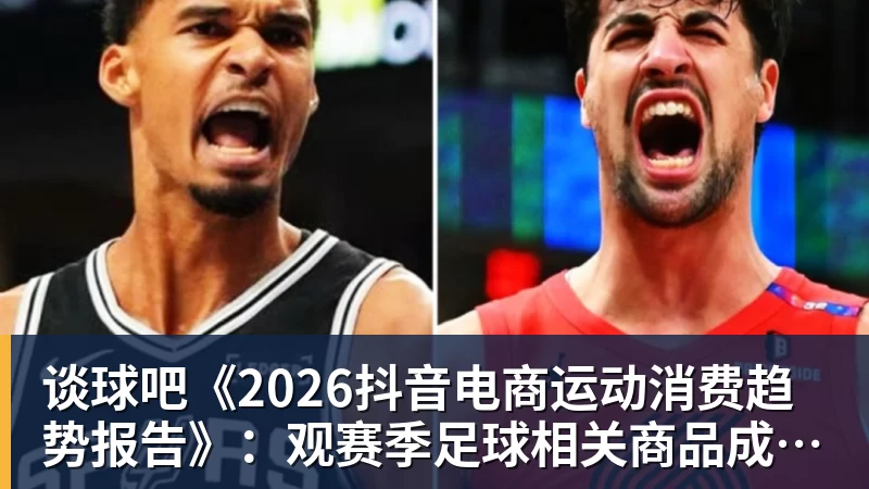 谈球吧《2026抖音电商运动消费趋势报告》：观赛季足球相关商品成交额同比增长113%