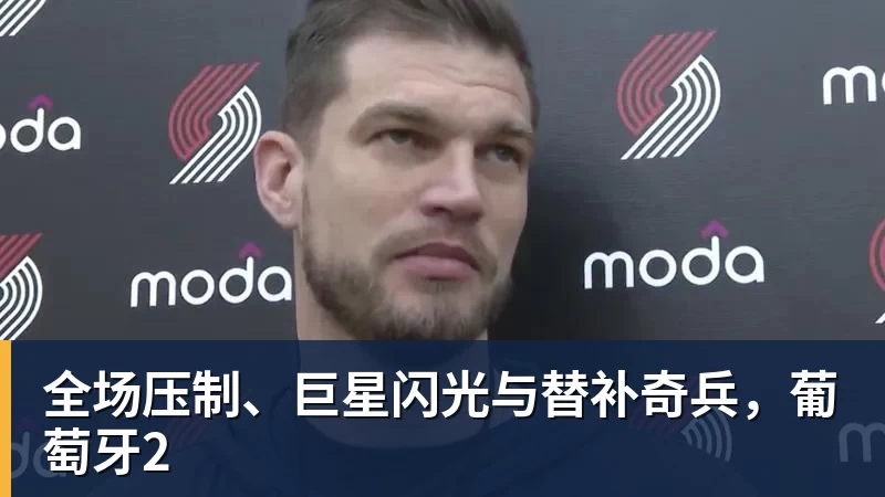 全场压制、巨星闪光与替补奇兵，葡萄牙2