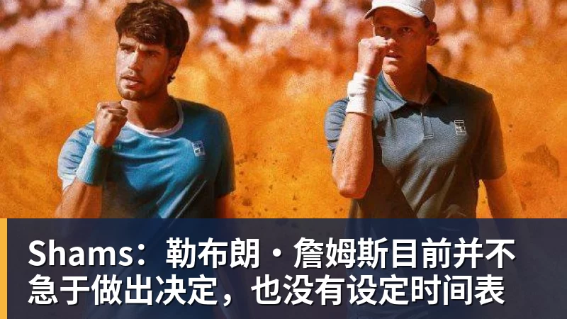 谈球吧Shams：勒布朗·詹姆斯目前并不急于做出决定，也没有设定时间表