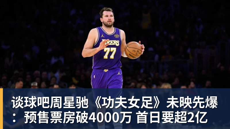 谈球吧周星驰《功夫女足》未映先爆：预售票房破4000万 首日要超2亿