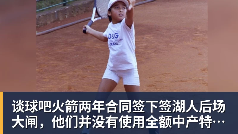 谈球吧火箭两年合同签下签湖人后场大闸，他们并没有使用全额中产特例？