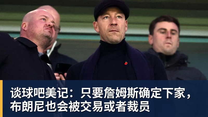 谈球吧美记：只要詹姆斯确定下家，布朗尼也会被交易或者裁员