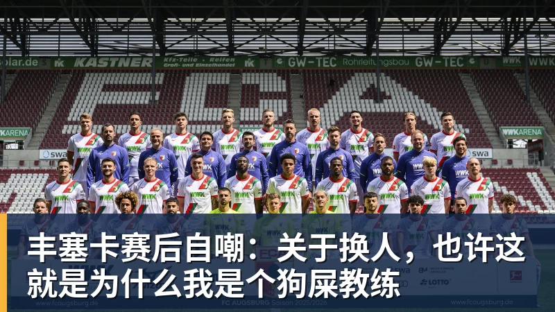 丰塞卡赛后自嘲：关于换人，也许这就是为什么我是个狗屎教练
