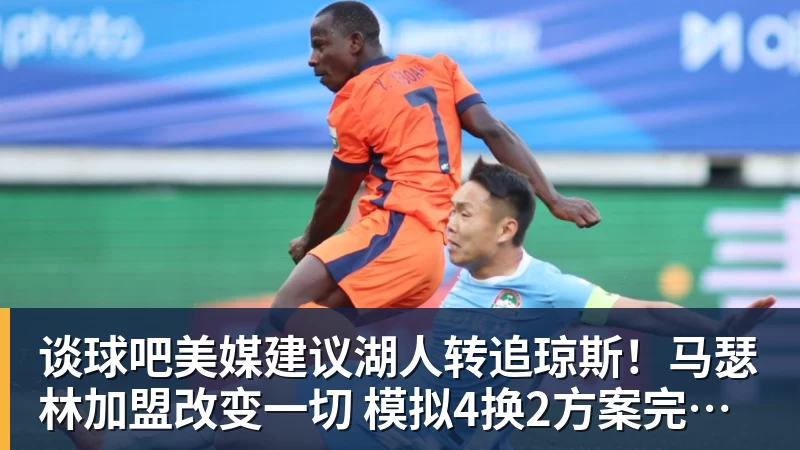 谈球吧美媒建议湖人转追琼斯！马瑟林加盟改变一切 模拟4换2方案完成15人名单