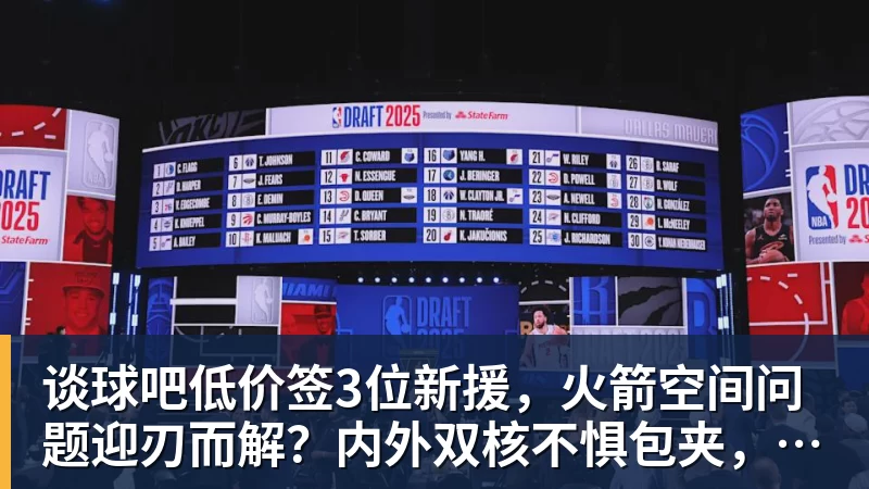 谈球吧低价签3位新援，火箭空间问题迎刃而解？内外双核不惧包夹，传射技能升级