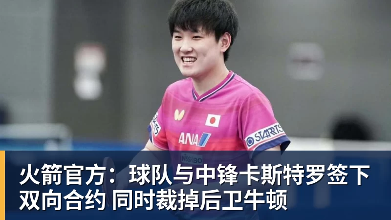 火箭官方：球队与中锋卡斯特罗签下双向合约 同时裁掉后卫牛顿