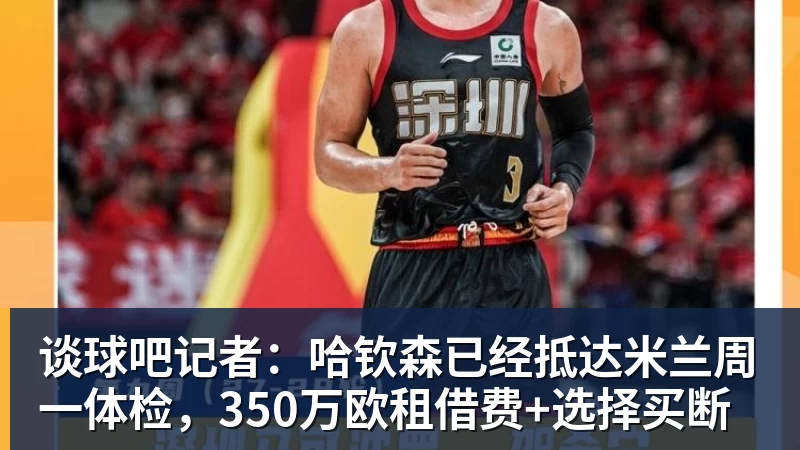 谈球吧记者：哈钦森已经抵达米兰周一体检，350万欧租借费+选择买断