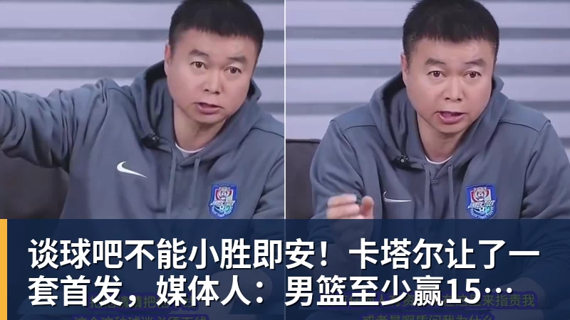 谈球吧不能小胜即安！卡塔尔让了一套首发，媒体人：男篮至少赢15分才算赢