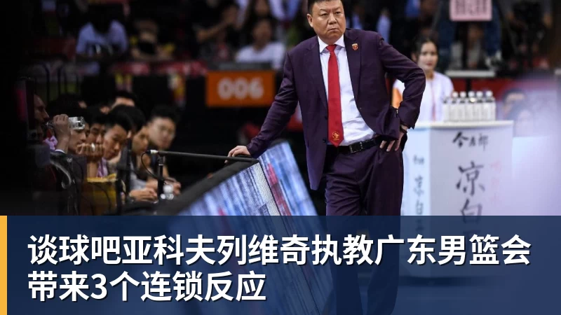 谈球吧亚科夫列维奇执教广东男篮会带来3个连锁反应