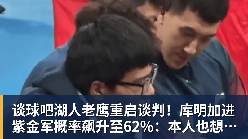 谈球吧湖人老鹰重启谈判！库明加进紫金军概率飙升至62%：本人也想去洛城