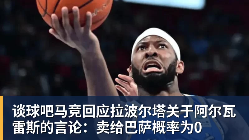 谈球吧马竞回应拉波尔塔关于阿尔瓦雷斯的言论：卖给巴萨概率为0