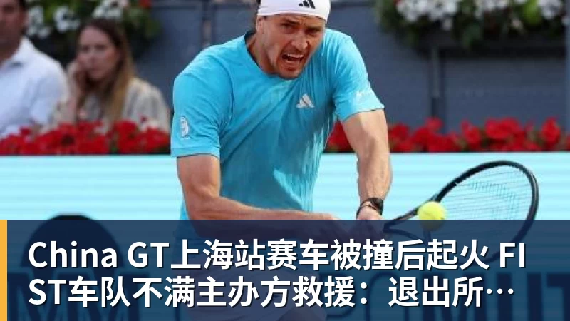 谈球吧China GT上海站赛车被撞后起火 FIST车队不满主办方救援：退出所有China GT系列赛