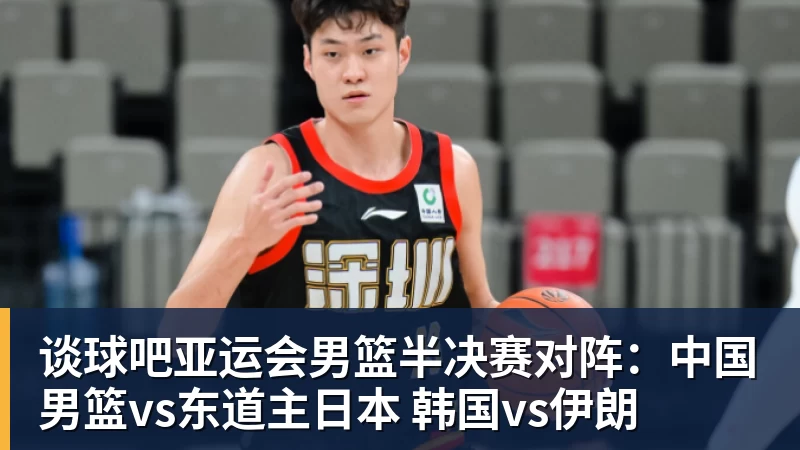 谈球吧亚运会男篮半决赛对阵：中国男篮vs东道主日本 韩国vs伊朗