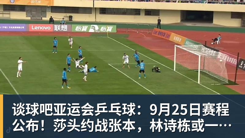 谈球吧亚运会乒乓球：9月25日赛程公布！莎头约战张本，林诗栋或一日5战