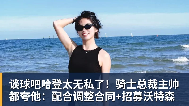 谈球吧哈登太无私了！骑士总裁主帅都夸他：配合调整合同+招募沃特森