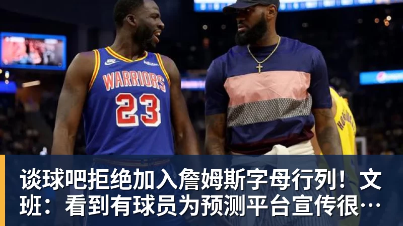 谈球吧拒绝加入詹姆斯字母行列！文班：看到有球员为预测平台宣传很可悲