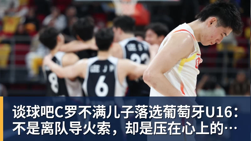 谈球吧C罗不满儿子落选葡萄牙U16：不是离队导火索，却是压在心上的另一根刺