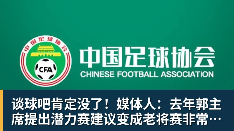 谈球吧肯定没了！媒体人：去年郭主席提出潜力赛建议变成老将赛非常尴尬