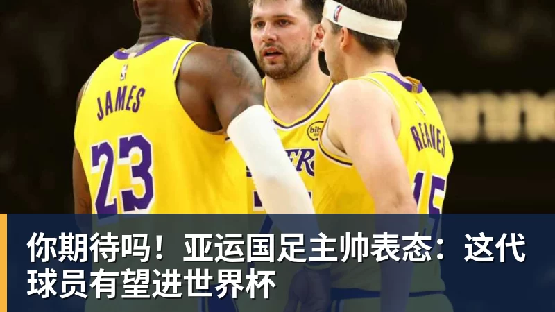 你期待吗！亚运国足主帅表态：这代球员有望进世界杯