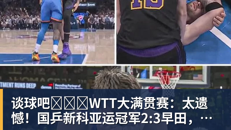 谈球吧​​​WTT大满贯赛：太遗憾！国乒新科亚运冠军2:3早田，无缘晋级