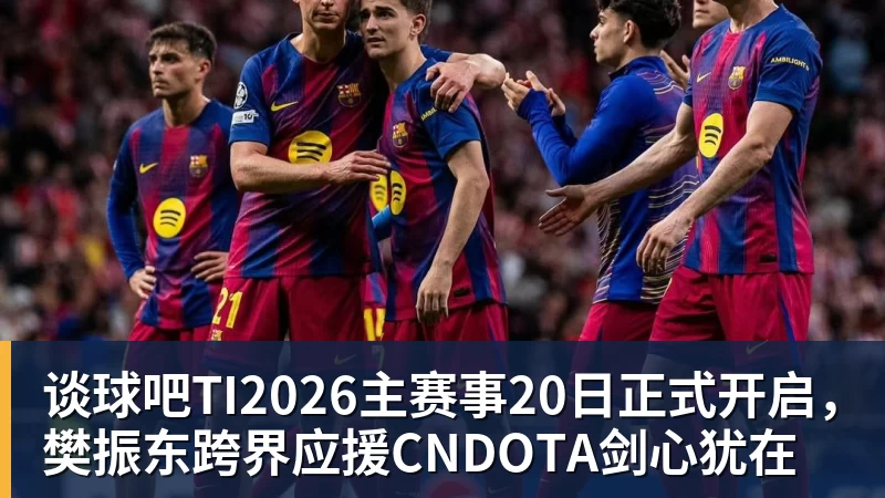 谈球吧TI2026主赛事20日正式开启，樊振东跨界应援CNDOTA剑心犹在