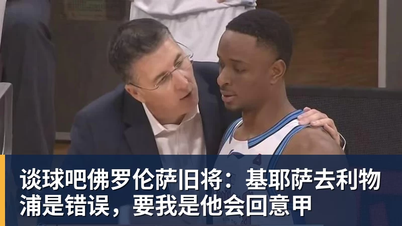 谈球吧佛罗伦萨旧将：基耶萨去利物浦是错误，要我是他会回意甲