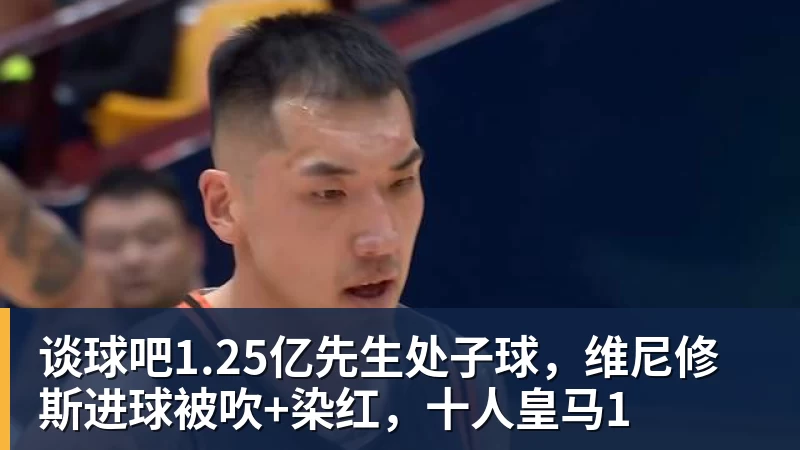 谈球吧1.25亿先生处子球，维尼修斯进球被吹+染红，十人皇马1