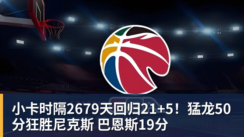 小卡时隔2679天回归21+5！猛龙50分狂胜尼克斯 巴恩斯19分