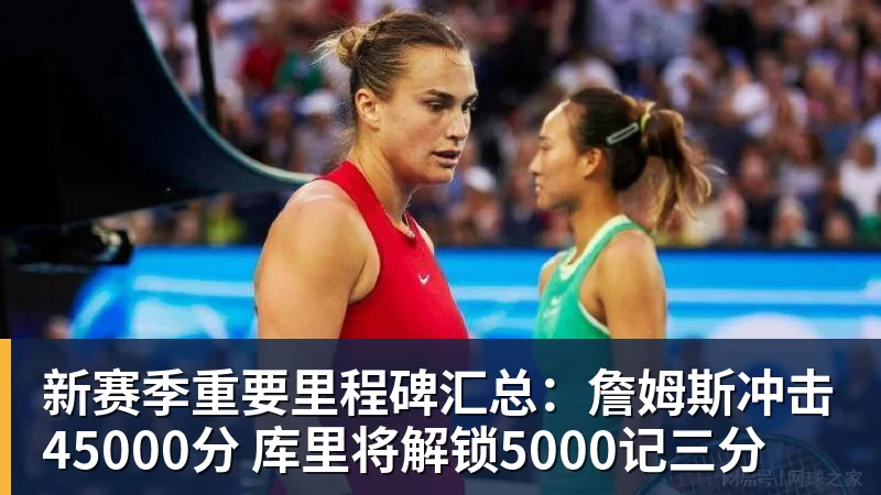 新赛季重要里程碑汇总：詹姆斯冲击45000分 库里将解锁5000记三分