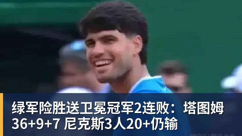 绿军险胜送卫冕冠军2连败：塔图姆36+9+7 尼克斯3人20+仍输