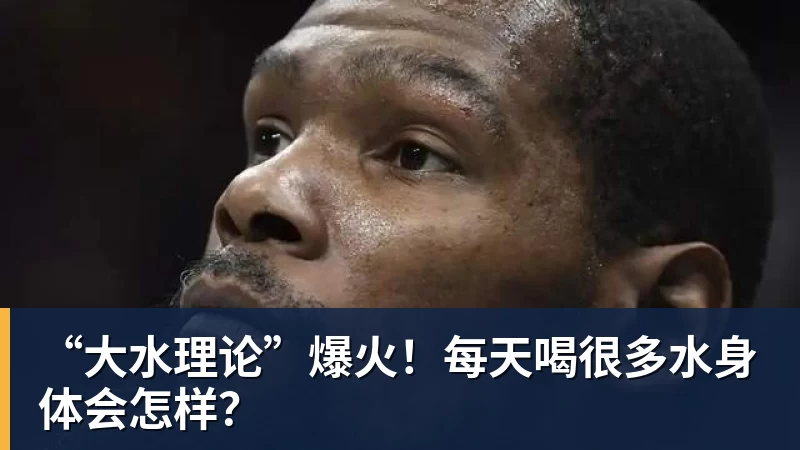 谈球吧“大水理论”爆火！每天喝很多水身体会怎样？
