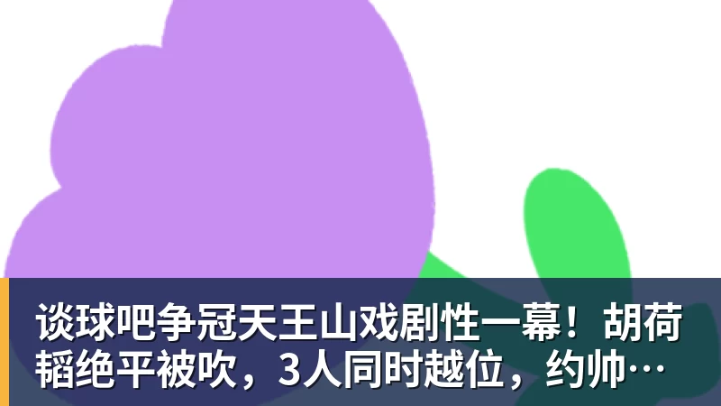 谈球吧争冠天王山戏剧性一幕！胡荷韬绝平被吹，3人同时越位，约帅空欢喜