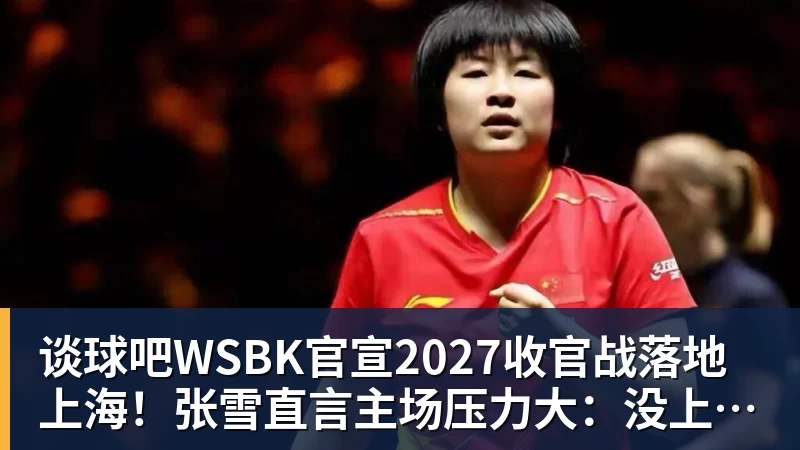 谈球吧WSBK官宣2027收官战落地上海！张雪直言主场压力大：没上领奖台会很丢人