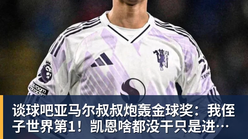 谈球吧亚马尔叔叔炮轰金球奖：我侄子世界第1！凯恩啥都没干只是进球多